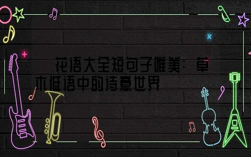 花语大全短句子唯美:草木低语中的诗意世界